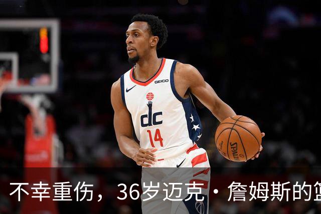 不幸重伤，36岁迈克·詹姆斯的篮球传奇或将提前终结