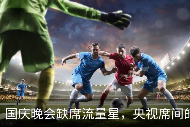国庆晚会缺席流量星，央视席间的德行考量引发深思