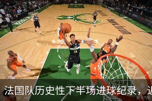 法国队历史性下半场进球纪录，近期16球全在这一时间段内